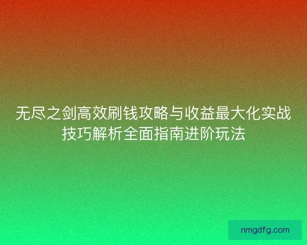 无尽之剑高效刷钱攻略与收益最大化实战技巧解析全面指南进阶玩法